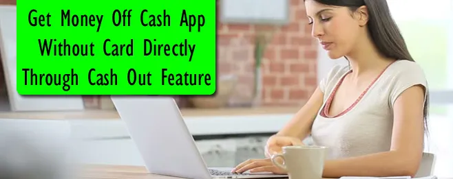 Get Money Off Cash App Without Card Directly Through Cash Out Feature 